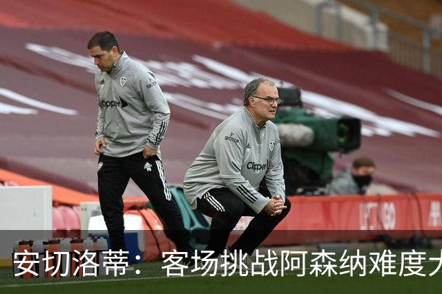 安切洛蒂：客场挑战阿森纳难度大 我们会尽全力展现优势